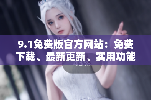 9.1免費版官方網(wǎng)站：免費下載、最新更新、實用功能匯總