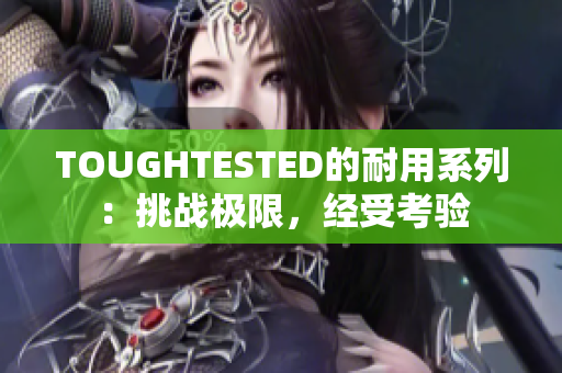 TOUGHTESTED的耐用系列：挑戰(zhàn)極限，經(jīng)受考驗