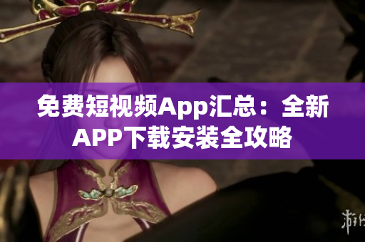 免費短視頻App匯總：全新APP下載安裝全攻略