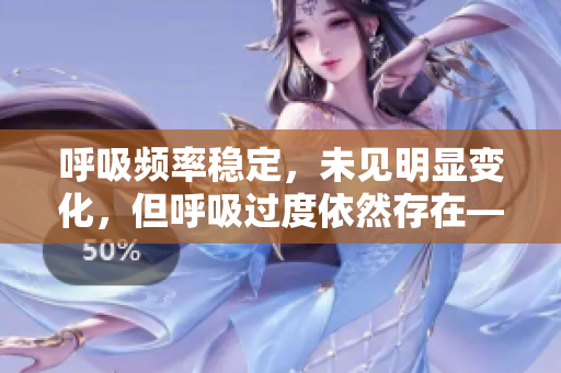 呼吸頻率穩(wěn)定，未見明顯變化，但呼吸過度依然存在——如何應(yīng)對呼吸過度的挑戰(zhàn)？