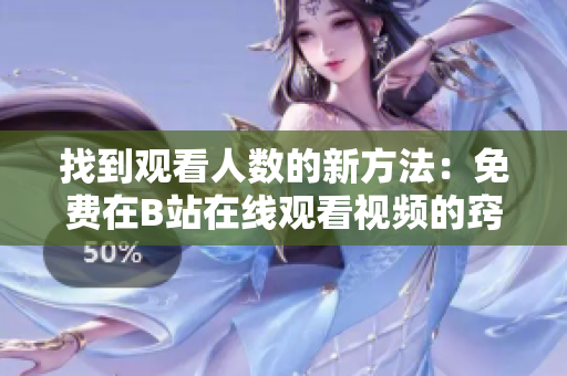 找到觀看人數(shù)的新方法：免費在B站在線觀看視頻的竅門