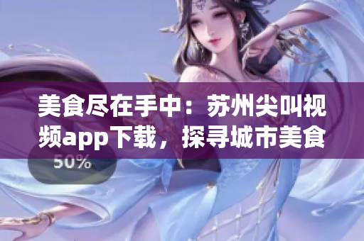 美食盡在手中：蘇州尖叫視頻app下載，探尋城市美食之旅