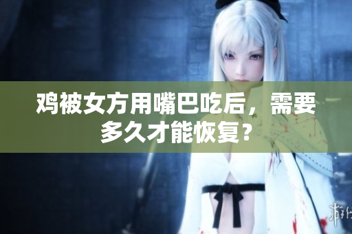雞被女方用嘴巴吃后，需要多久才能恢復？