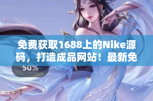 免費(fèi)獲取1688上的Nike源碼，打造成品網(wǎng)站！最新免費(fèi)資源等你來搶！