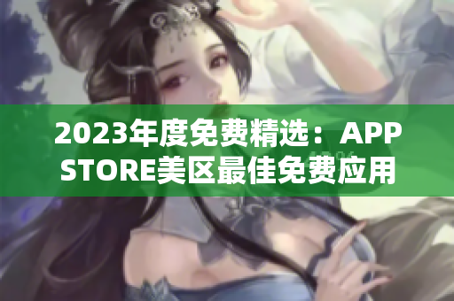 2023年度免費(fèi)精選：APPSTORE美區(qū)最佳免費(fèi)應(yīng)用