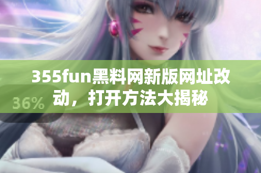 355fun黑料網(wǎng)新版網(wǎng)址改動(dòng)，打開(kāi)方法大揭秘