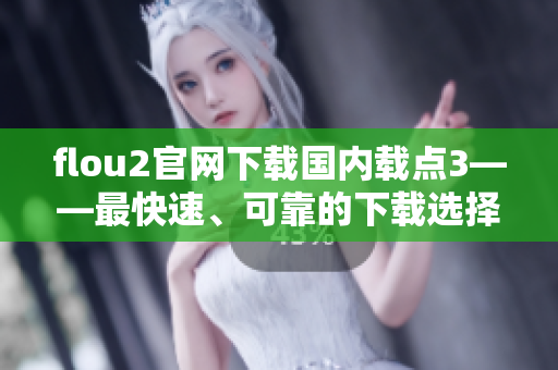 flou2官網(wǎng)下載國(guó)內(nèi)載點(diǎn)3——最快速、可靠的下載選擇