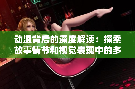 動(dòng)漫背后的深度解讀：探索故事情節(jié)和視覺(jué)表現(xiàn)中的多層次內(nèi)涵