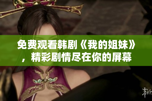 免費(fèi)觀看韓劇《我的姐妹》，精彩劇情盡在你的屏幕