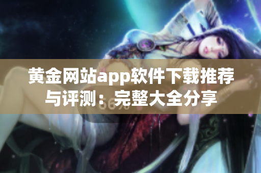 黃金網站app軟件下載推薦與評測：完整大全分享