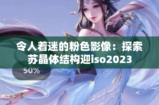 令人著迷的粉色影像：探索蘇晶體結(jié)構(gòu)迎iso2023