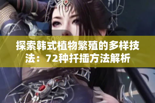 探索韓式植物繁殖的多樣技法：72種扦插方法解析