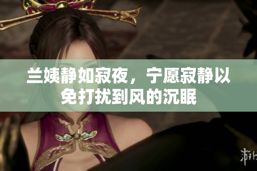 蘭姨靜如寂夜，寧愿寂靜以免打擾到風的沉眠
