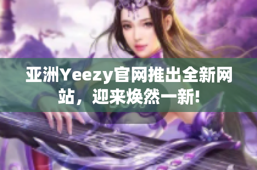 亞洲Yeezy官網(wǎng)推出全新網(wǎng)站，迎來(lái)煥然一新!
