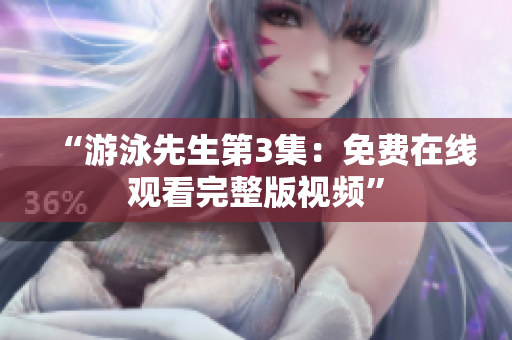 “游泳先生第3集：免費在線觀看完整版視頻”