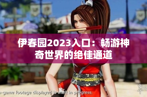 伊春園2023入口：暢游神奇世界的絕佳通道