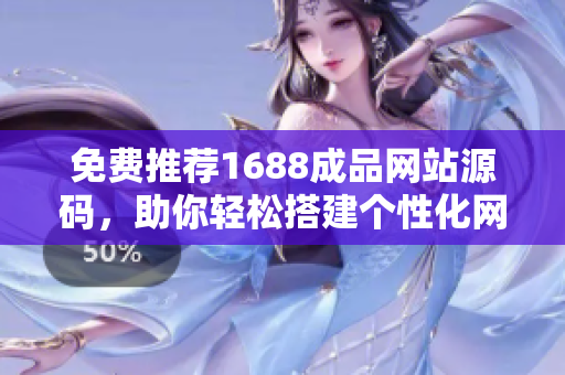 免費(fèi)推薦1688成品網(wǎng)站源碼，助你輕松搭建個性化網(wǎng)站！