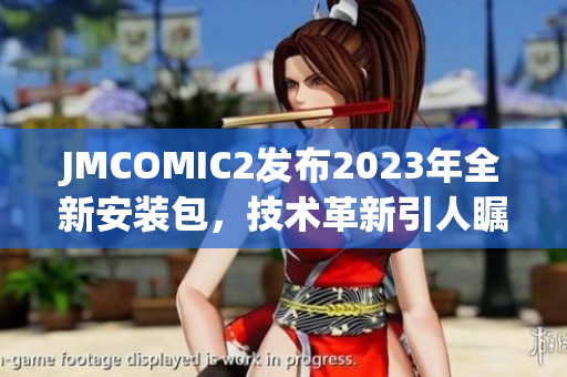 JMCOMIC2發(fā)布2023年全新安裝包，技術(shù)革新引人矚目