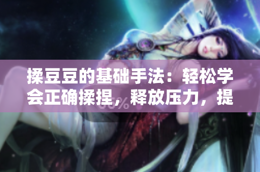 揉豆豆的基礎手法：輕松學會正確揉捏，釋放壓力，提升健康生活