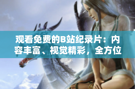 觀看免費(fèi)的B站紀(jì)錄片：內(nèi)容豐富、視覺精彩，全方位探索歷史與文化