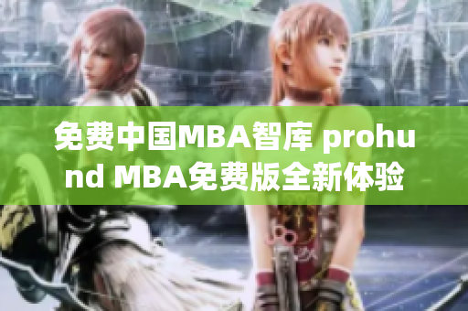 免費(fèi)中國MBA智庫 prohund MBA免費(fèi)版全新體驗(yàn)