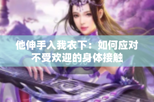 他伸手入我衣下：如何應(yīng)對(duì)不受歡迎的身體接觸