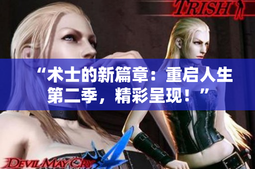 “術(shù)士的新篇章：重啟人生第二季，精彩呈現(xiàn)！”