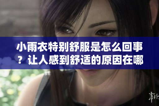 小雨衣特別舒服是怎么回事？讓人感到舒適的原因在哪里？