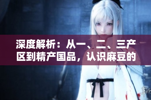 深度解析：從一、二、三產(chǎn)區(qū)到精產(chǎn)國品，認(rèn)識(shí)麻豆的區(qū)別與特色