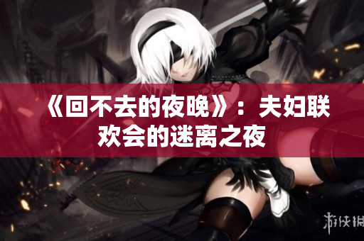 《回不去的夜晚》：夫婦聯(lián)歡會(huì)的迷離之夜