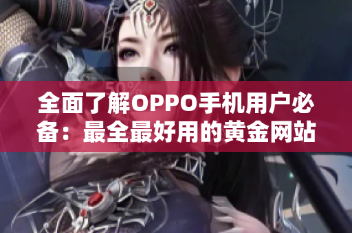 全面了解OPPO手機用戶必備：最全最好用的黃金網(wǎng)站APP推薦