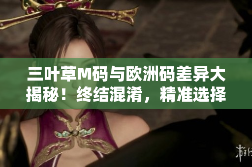 三葉草M碼與歐洲碼差異大揭秘！終結(jié)混淆，精準選擇適碼。