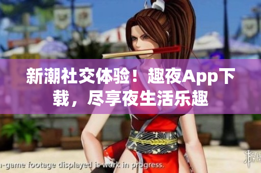 新潮社交體驗！趣夜App下載，盡享夜生活樂趣
