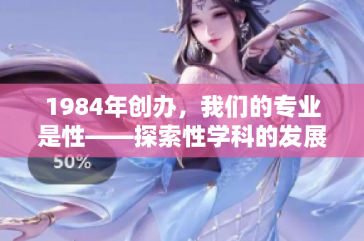 1984年創(chuàng)辦，我們的專業(yè)是性——探索性學(xué)科的發(fā)展歷程
