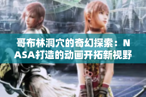 哥布林洞穴的奇幻探索：NASA打造的動(dòng)畫開拓新視野