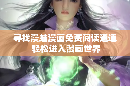 尋找漫蛙漫畫免費(fèi)閱讀通道 輕松進(jìn)入漫畫世界