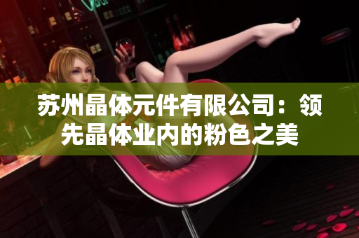 蘇州晶體元件有限公司：領先晶體業(yè)內的粉色之美