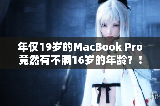 年僅19歲的MacBook Pro竟然有不滿16歲的年齡？！