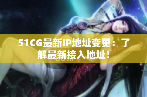 51CG最新IP地址變更：了解最新接入地址！