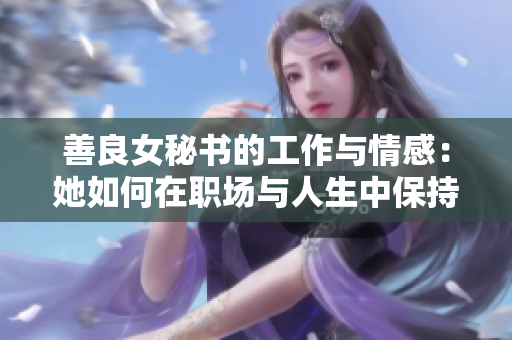 善良女秘書的工作與情感：她如何在職場與人生中保持溫暖？