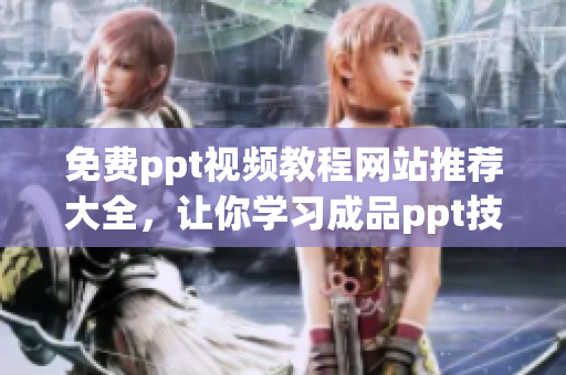 免費ppt視頻教程網(wǎng)站推薦大全，讓你學習成品ppt技巧更輕松