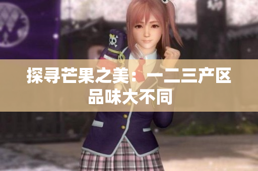 探尋芒果之美：一二三產(chǎn)區(qū)品味大不同
