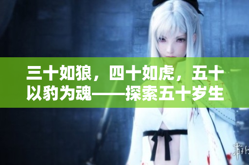 三十如狼，四十如虎，五十以豹為魂——探索五十歲生活中的新活力與智慧