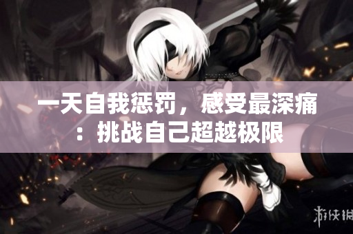 一天自我懲罰，感受最深痛：挑戰(zhàn)自己超越極限