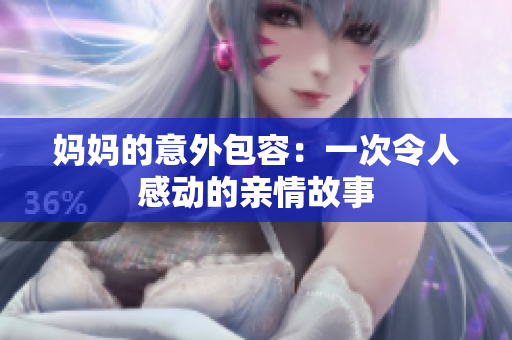 媽媽的意外包容：一次令人感動的親情故事