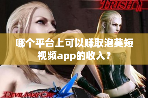 哪個平臺上可以賺取泡芙短視頻app的收入？