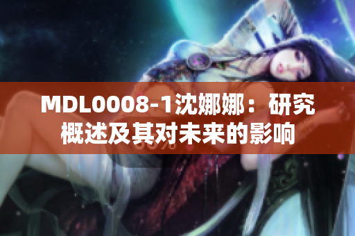 MDL0008-1沈娜娜：研究概述及其對未來的影響