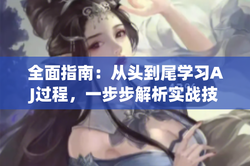全面指南：從頭到尾學(xué)習(xí)AJ過程，一步步解析實(shí)戰(zhàn)技巧