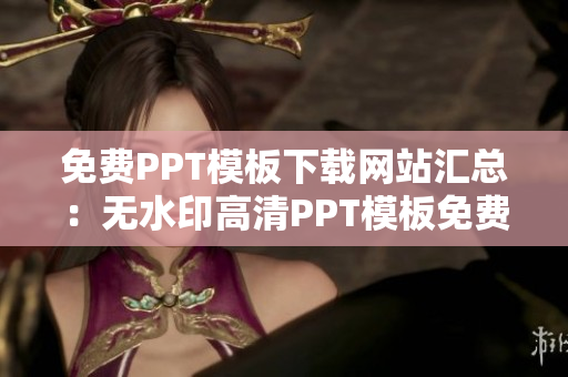 免費PPT模板下載網(wǎng)站匯總：無水印高清PPT模板免費下載大全