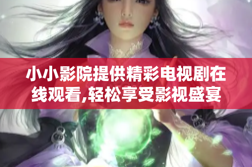 小小影院提供精彩電視劇在線觀看,輕松享受影視盛宴